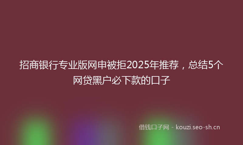招商银行专业版网申被拒2025年推荐,总结5个网贷黑户必下款的口子