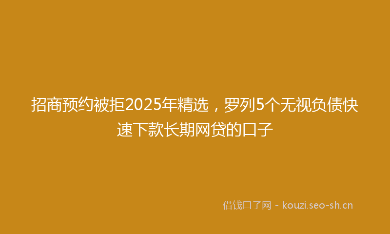 招商预约被拒2025年精选,罗列5个无视负债快速下款长期网贷的口子