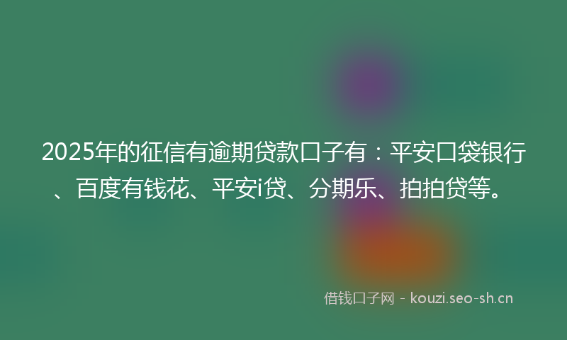 2025年的征信有逾期贷款口子有：平安口袋银行、百度有钱花、平安i贷、分期乐、拍拍贷等。