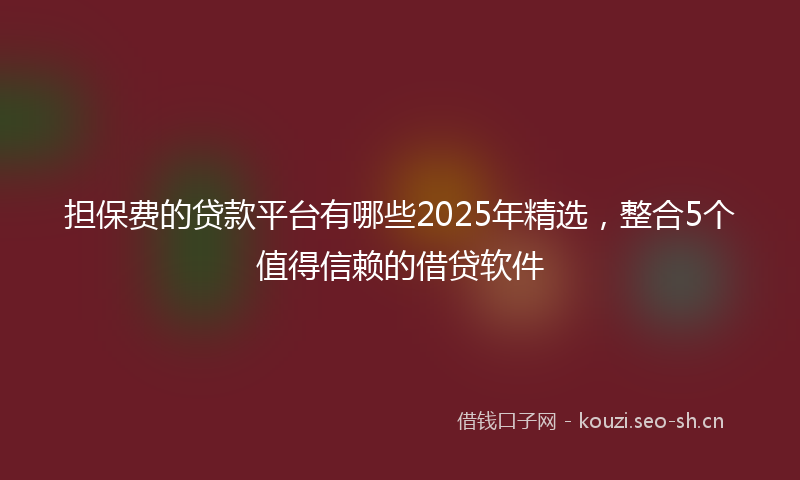 担保费的贷款平台有哪些2025年精选，整合5个值得信赖的借贷软件