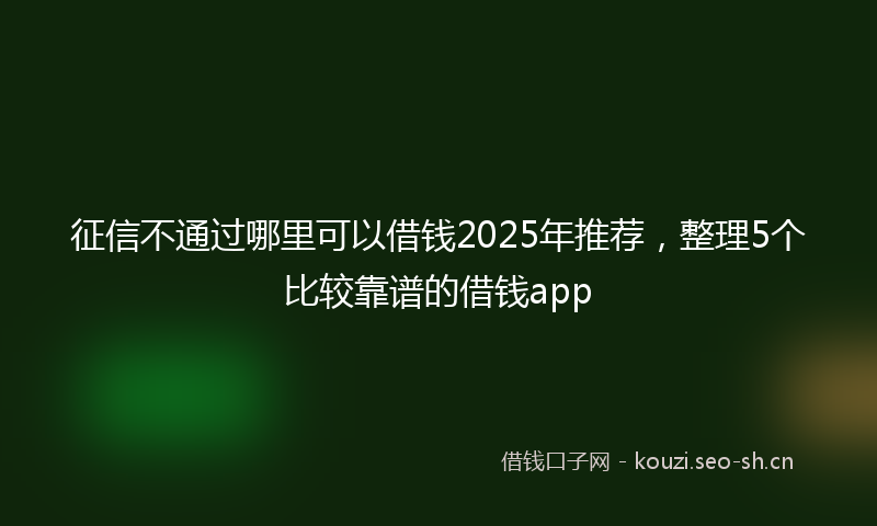 征信不通过哪里可以借钱2025年推荐，整理5个比较靠谱的借钱app