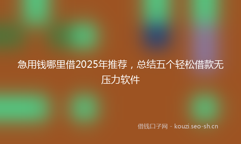 急用钱哪里借2025年推荐，总结五个轻松借款无压力软件