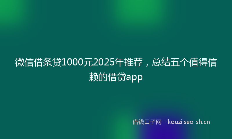 微信借条贷1000元2025年推荐，总结五个值得信赖的借贷app