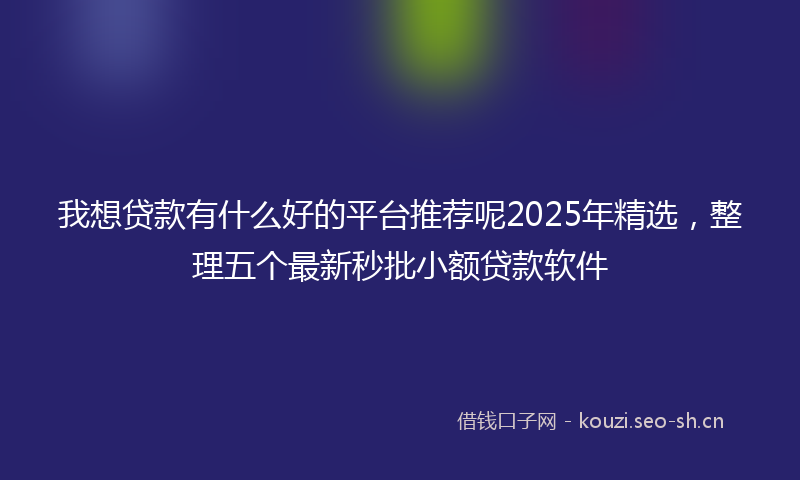 我想贷款有什么好的平台推荐呢2025年精选，整理五个最新秒批小额贷款软件