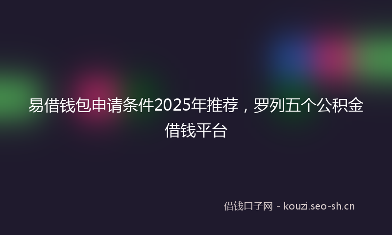 易借钱包申请条件2025年推荐，罗列五个公积金借钱平台