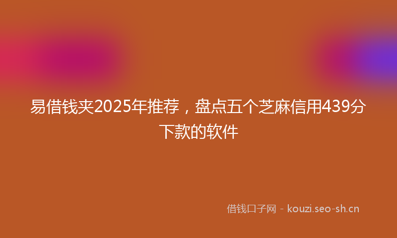 易借钱夹2025年推荐，盘点五个芝麻信用439分下款的软件