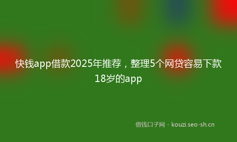 快钱app借款2025年推荐，整理5个网贷容易下款18岁的app