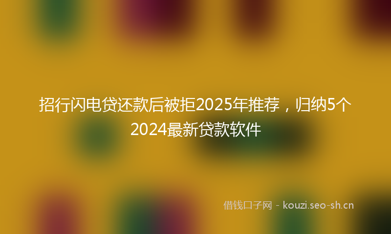 招行闪电贷还款后被拒2025年推荐，归纳5个2024最新贷款软件