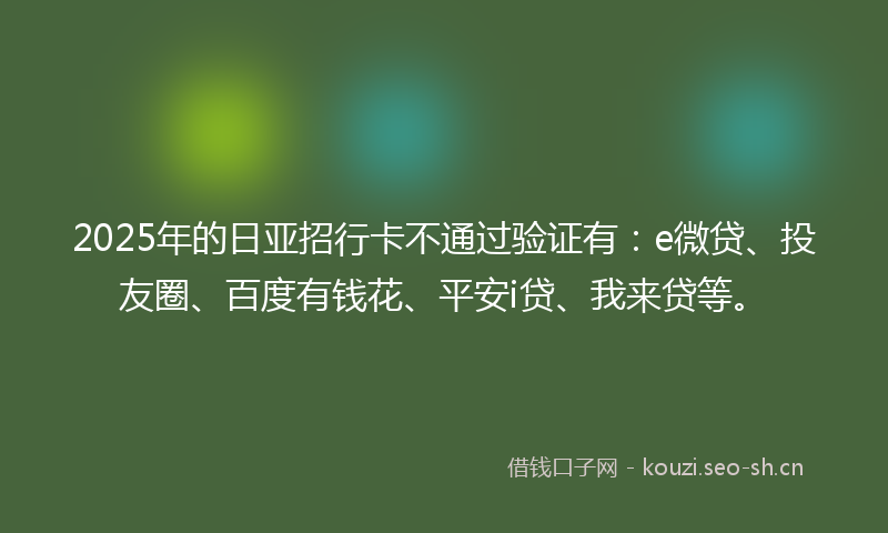 2025年的日亚招行卡不通过验证有：e微贷、投友圈、百度有钱花、平安i贷、我来贷等。