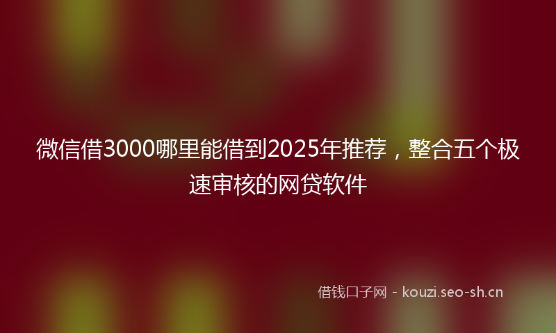 微信借3000哪里能借到2025年推荐，整合五个极速审核的网贷软件