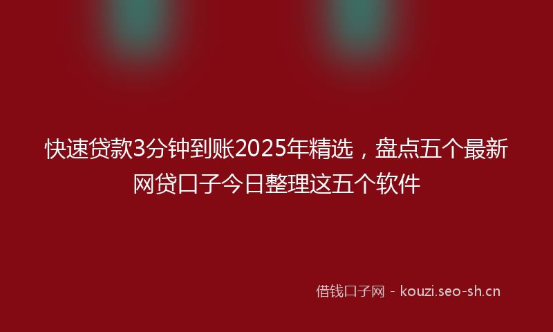 快速贷款3分钟到账2025年精选，盘点五个最新网贷口子今日整理这五个软件