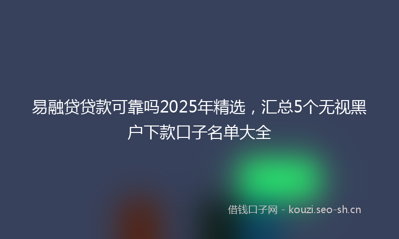易融贷贷款可靠吗2025年精选，汇总5个无视黑户下款口子名单大全