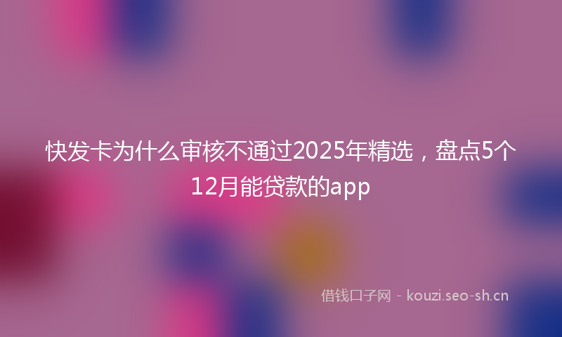 快发卡为什么审核不通过2025年精选，盘点5个12月能贷款的app
