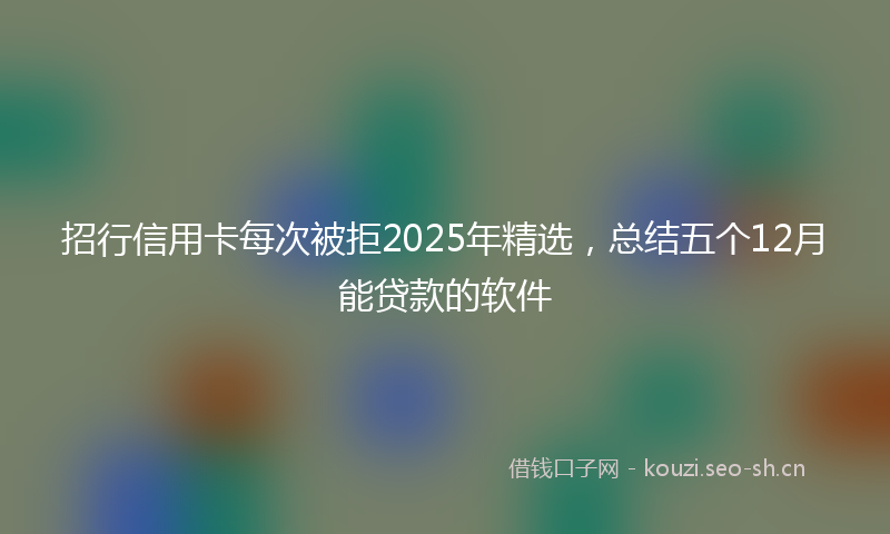 招行信用卡每次被拒2025年精选，总结五个12月能贷款的软件