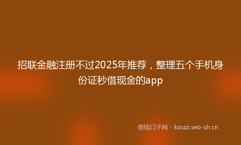 招联金融注册不过2025年推荐，整理五个手机身份证秒借现金的app