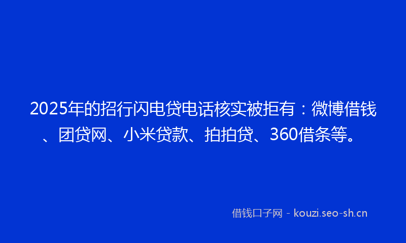 2025年的招行闪电贷电话核实被拒有:微博借钱、团贷网、小米贷款、拍拍贷、360借条等。