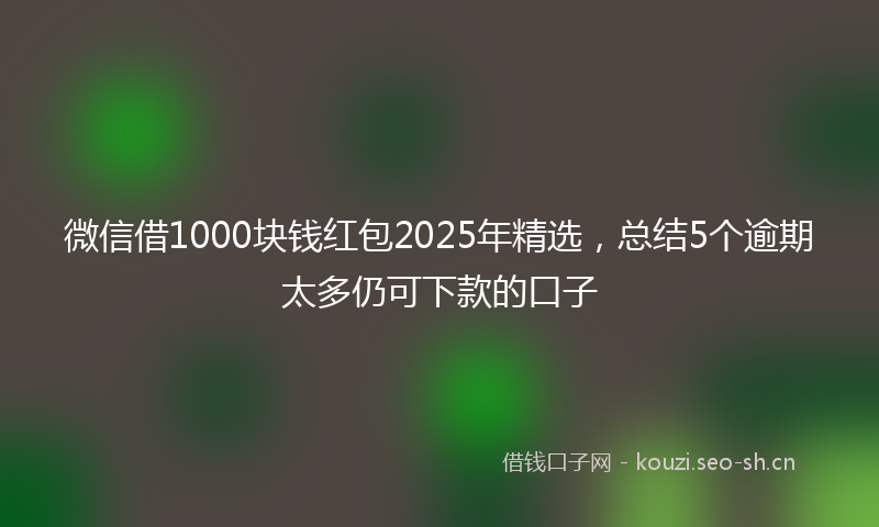 微信借1000块钱红包2025年精选，总结5个逾期太多仍可下款的口子