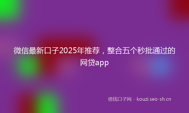 微信最新口子2025年推荐，整合五个秒批通过的网贷app