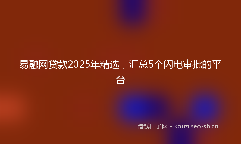 易融网贷款2025年精选，汇总5个闪电审批的平台