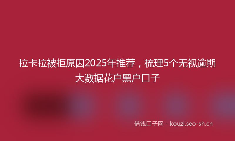 拉卡拉被拒原因2025年推荐，梳理5个无视逾期大数据花户黑户口子