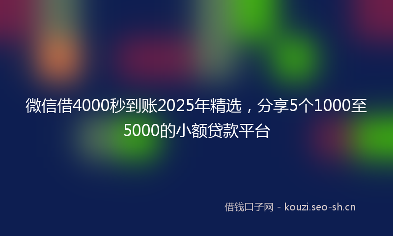 微信借4000秒到账2025年精选，分享5个1000至5000的小额贷款平台