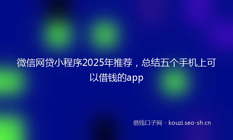微信网贷小程序2025年推荐，总结五个手机上可以借钱的app
