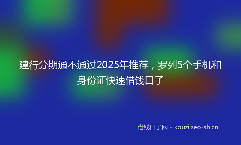 建行分期通不通过2025年推荐，罗列5个手机和身份证快速借钱口子
