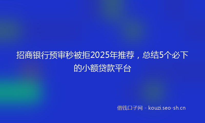 招商银行预审秒被拒2025年推荐,总结5个必下的小额贷款平台