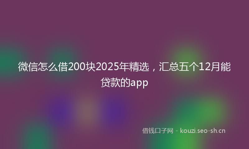 微信怎么借200块2025年精选，汇总五个12月能贷款的app