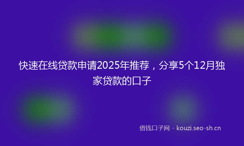 快速在线贷款申请2025年推荐,分享5个12月独家贷款的口子