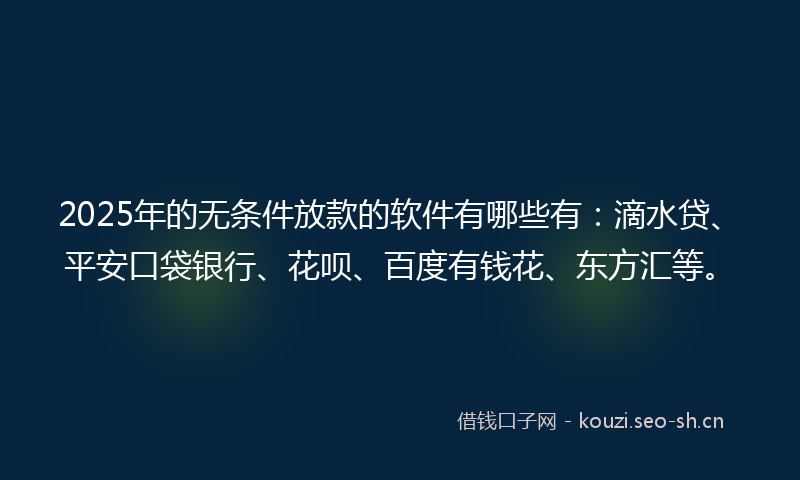 2025年的无条件放款的软件有哪些有：滴水贷、平安口袋银行、花呗、百度有钱花、东方汇等。