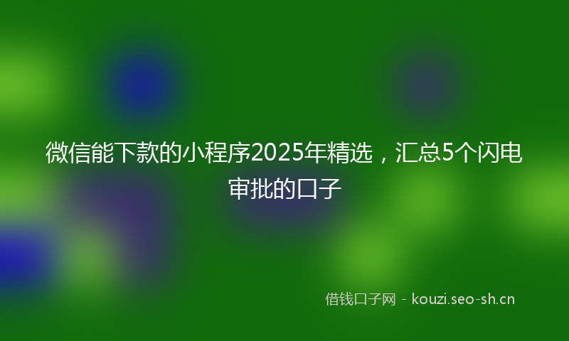 微信能下款的小程序2025年精选，汇总5个闪电审批的口子