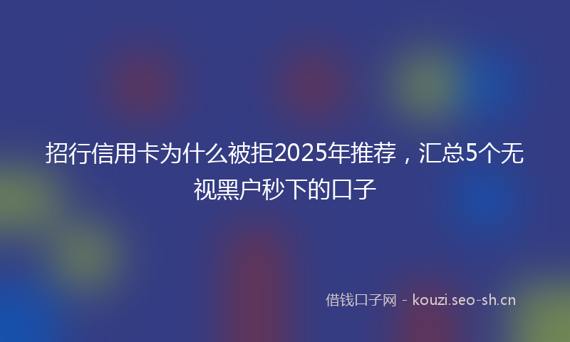 招行信用卡为什么被拒2025年推荐，汇总5个无视黑户秒下的口子