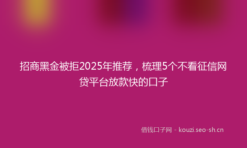 招商黑金被拒2025年推荐，梳理5个不看征信网贷平台放款快的口子