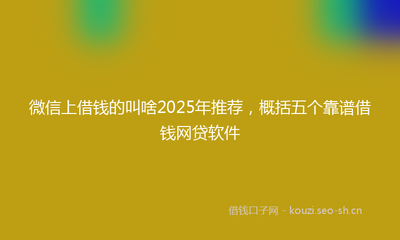微信上借钱的叫啥2025年推荐，概括五个靠谱借钱网贷软件