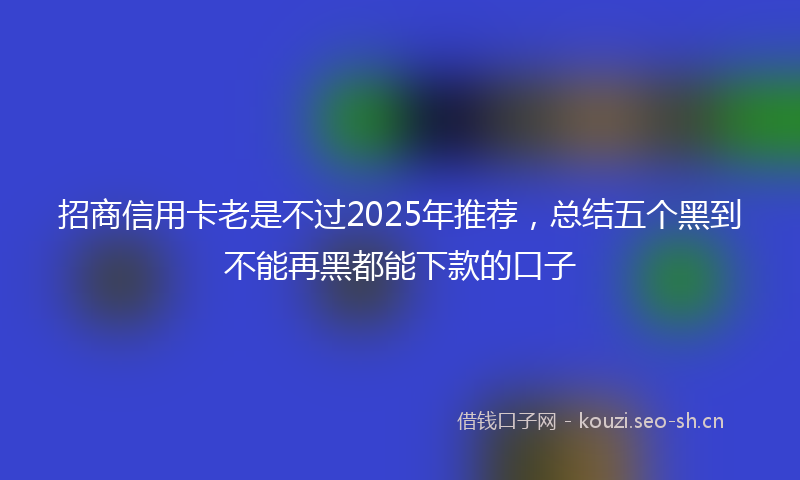 招商信用卡老是不过2025年推荐，总结五个黑到不能再黑都能下款的口子