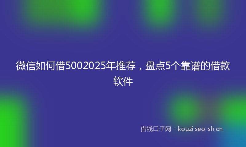 微信如何借5002025年推荐，盘点5个靠谱的借款软件