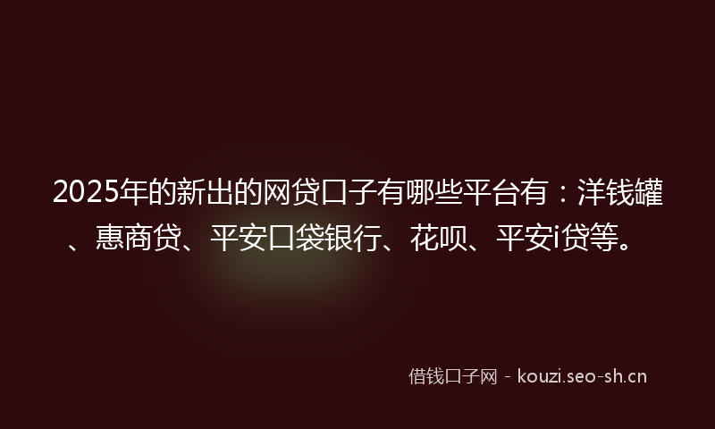 2025年的新出的网贷口子有哪些平台有:洋钱罐、惠商贷、平安口袋银行、花呗、平安i贷等。
