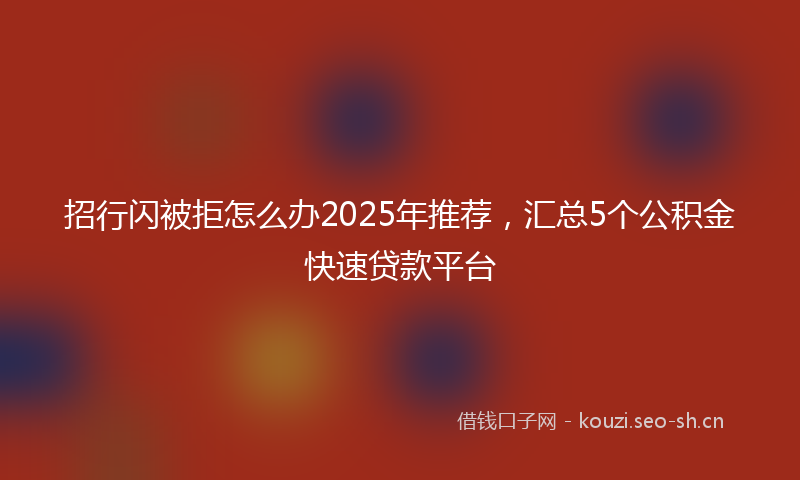 招行闪被拒怎么办2025年推荐，汇总5个公积金快速贷款平台