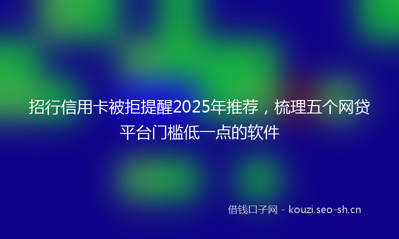 招行信用卡被拒提醒2025年推荐，梳理五个网贷平台门槛低一点的软件