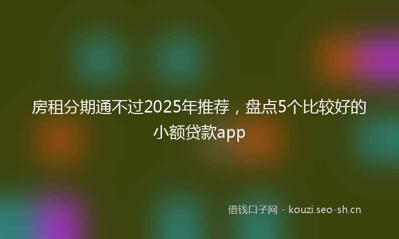 房租分期通不过2025年推荐，盘点5个比较好的小额贷款app