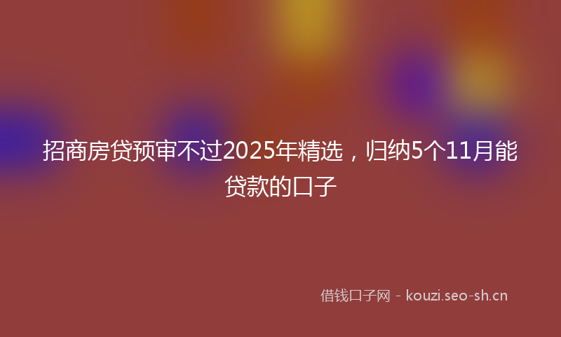 招商房贷预审不过2025年精选，归纳5个11月能贷款的口子