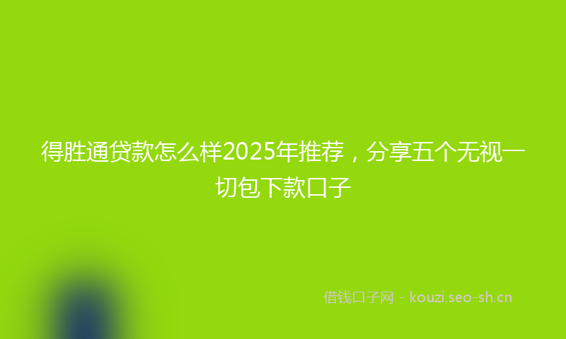 得胜通贷款怎么样2025年推荐，分享五个无视一切包下款口子