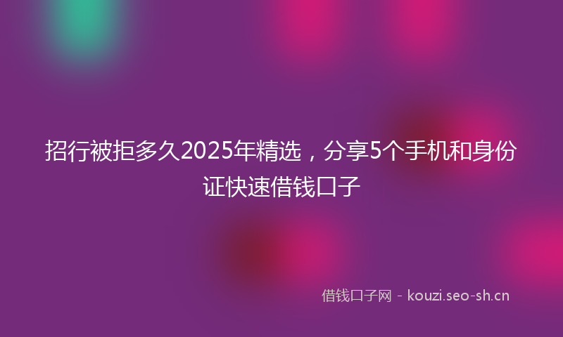 招行被拒多久2025年精选，分享5个手机和身份证快速借钱口子