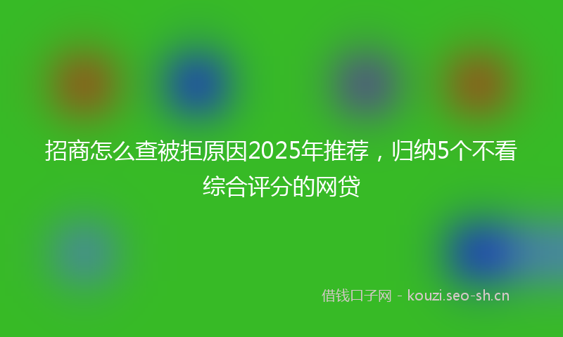 招商怎么查被拒原因2025年推荐，归纳5个不看综合评分的网贷