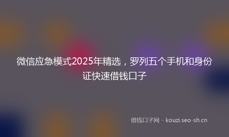 微信应急模式2025年精选，罗列五个手机和身份证快速借钱口子