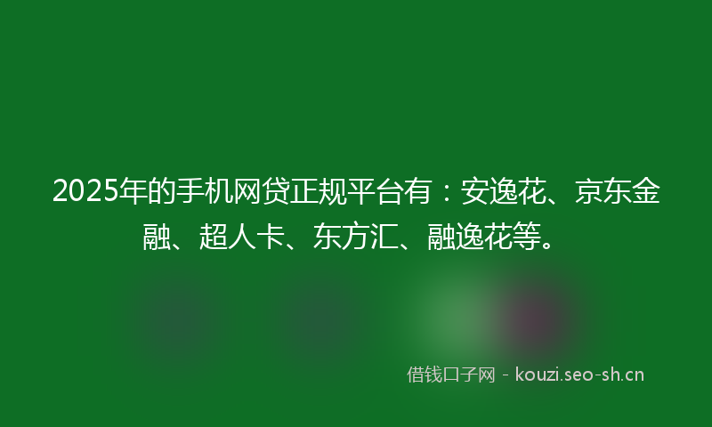 2025年的手机网贷正规平台有：安逸花、京东金融、超人卡、东方汇、融逸花等。