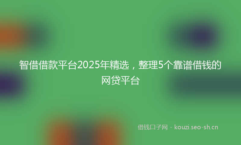 智借借款平台2025年精选，整理5个靠谱借钱的网贷平台