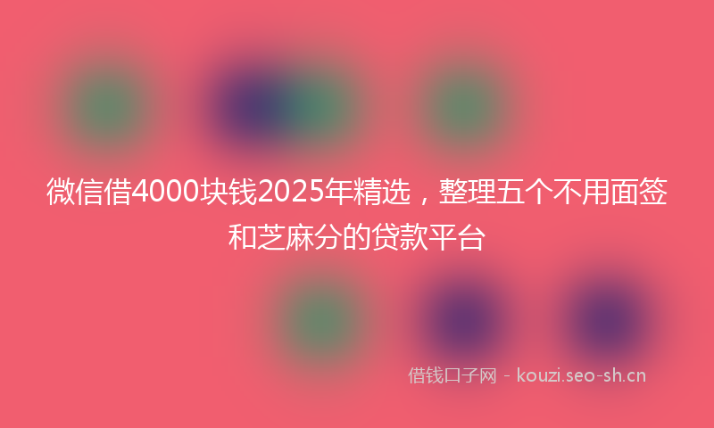 微信借4000块钱2025年精选，整理五个不用面签和芝麻分的贷款平台