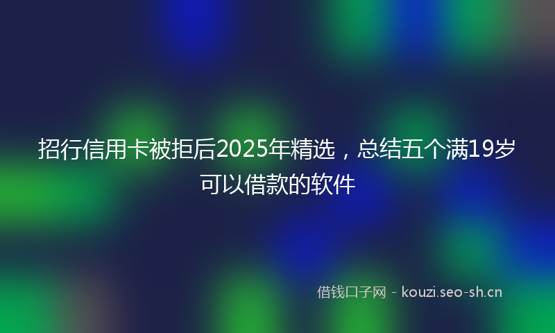 招行信用卡被拒后2025年精选，总结五个满19岁可以借款的软件
